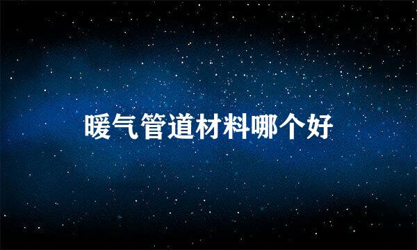 暖气管道材料哪个好