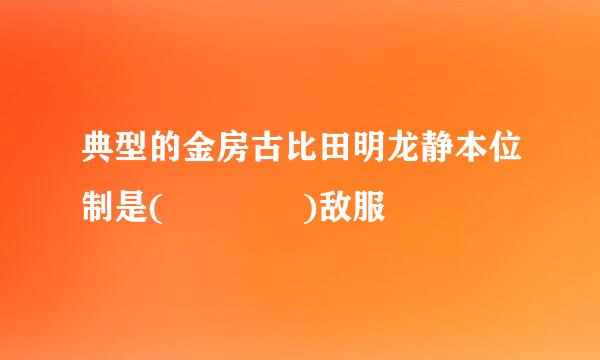 典型的金房古比田明龙静本位制是(    )敌服