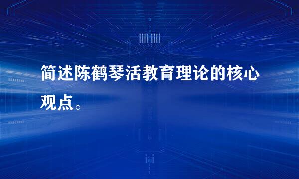 简述陈鹤琴活教育理论的核心观点。