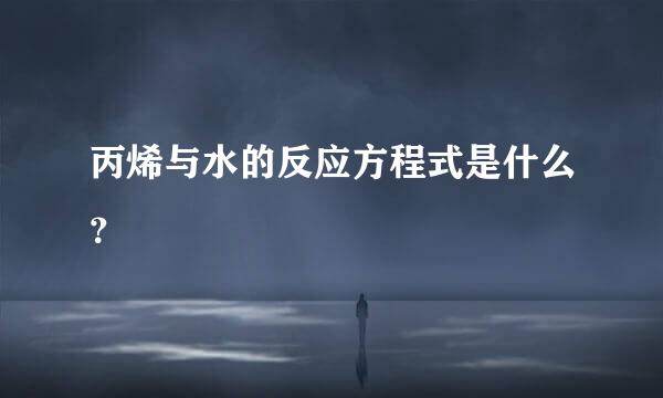 丙烯与水的反应方程式是什么？