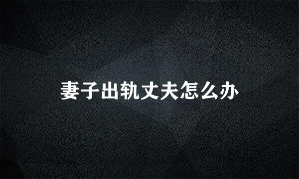 妻子出轨丈夫怎么办