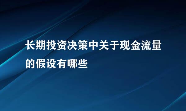 长期投资决策中关于现金流量的假设有哪些