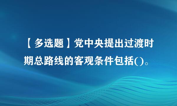 【多选题】党中央提出过渡时期总路线的客观条件包括()。