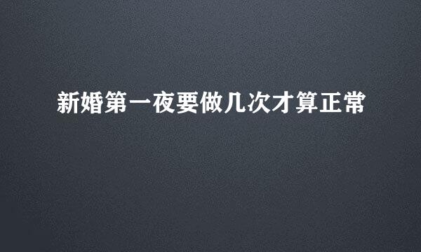 新婚第一夜要做几次才算正常