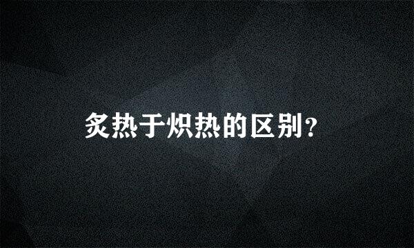 炙热于炽热的区别？