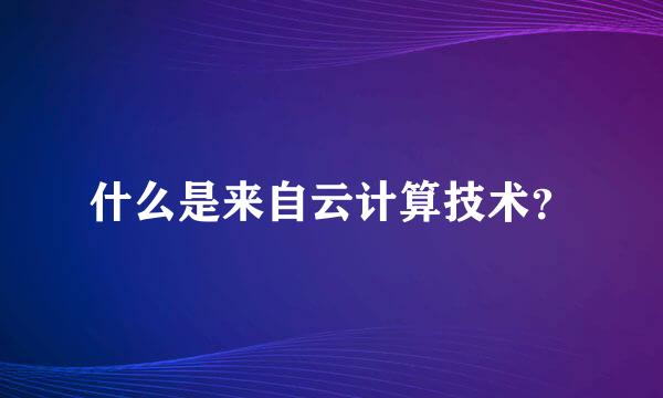 什么是来自云计算技术？