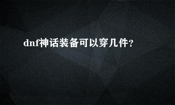 dnf神话装备可以穿几件？