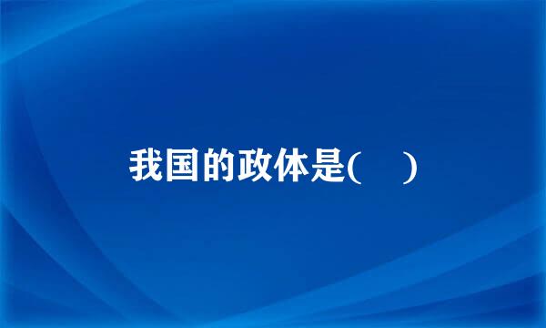我国的政体是( )