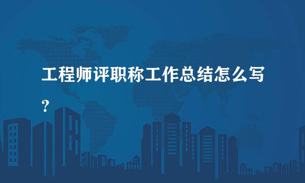 工程师评职称工作总结怎么写？
