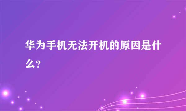 华为手机无法开机的原因是什么？