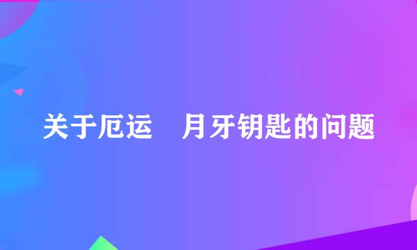 关于厄运 月牙钥匙的问题
