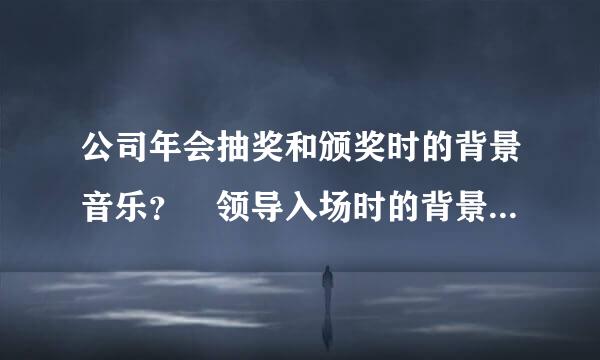公司年会抽奖和颁奖时的背景音乐？ 领导入场时的背景来自音乐？ 抽奖时的背景音乐？