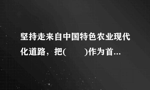 坚持走来自中国特色农业现代化道路，把(  )作为首要目标。