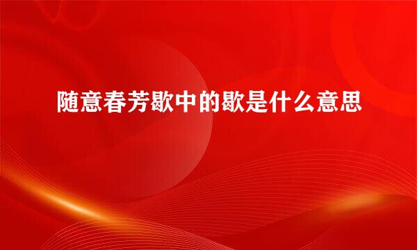 随意春芳歇中的歇是什么意思
