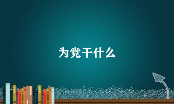 为党干什么
