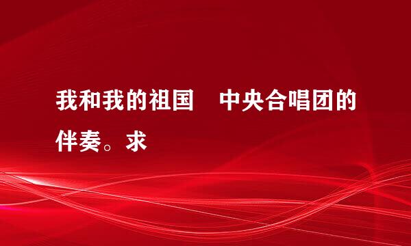 我和我的祖国 中央合唱团的伴奏。求