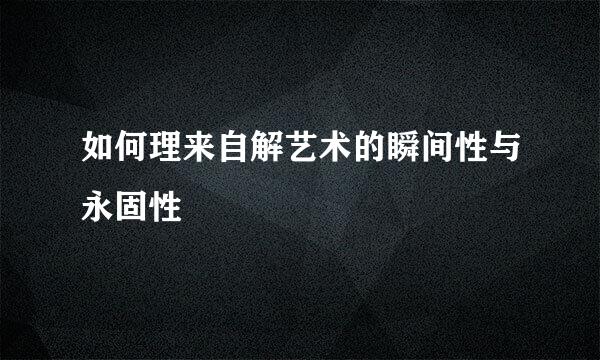 如何理来自解艺术的瞬间性与永固性