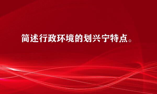简述行政环境的划兴宁特点。