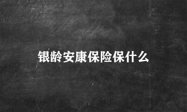 银龄安康保险保什么