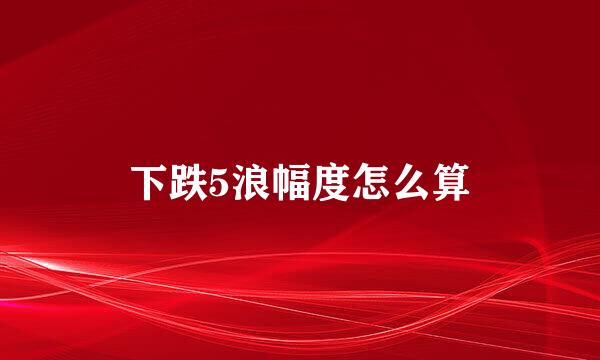 下跌5浪幅度怎么算