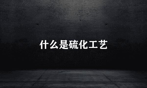 什么是硫化工艺