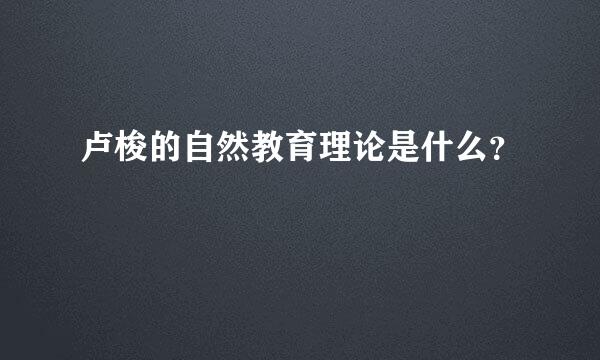 卢梭的自然教育理论是什么？