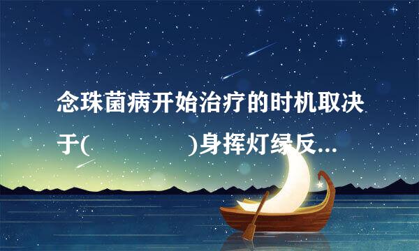 念珠菌病开始治疗的时机取决于(    )身挥灯绿反困底热油清