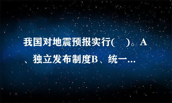 我国对地震预报实行( )。A、独立发布制度B、统一发布制度C、分级来自管理制度D、限制发布制度