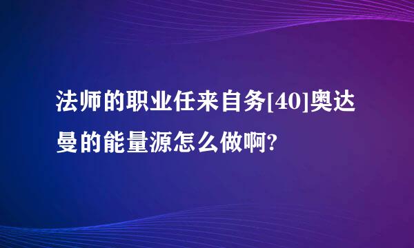 法师的职业任来自务[40]奥达曼的能量源怎么做啊?