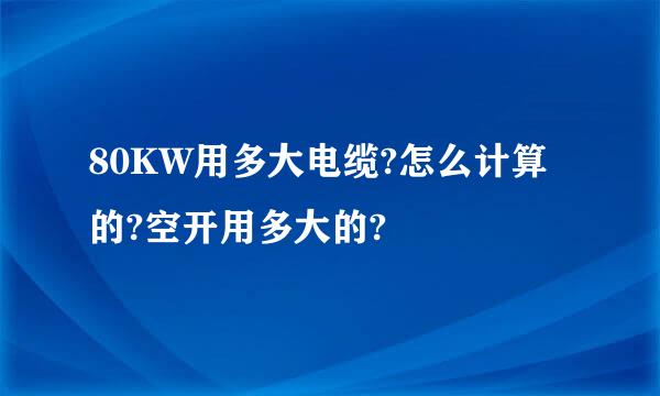 80KW用多大电缆?怎么计算的?空开用多大的?
