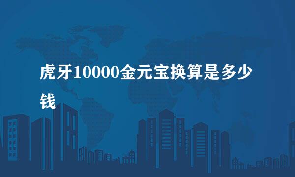 虎牙10000金元宝换算是多少钱