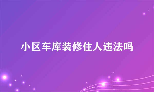 小区车库装修住人违法吗
