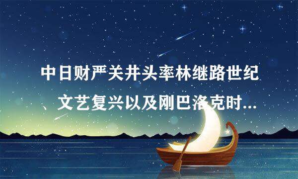 中日财严关井头率林继路世纪、文艺复兴以及刚巴洛克时期音乐的区别。 或者一个对比