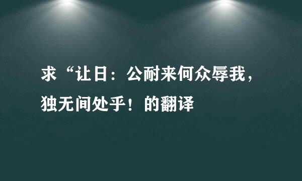 求“让日：公耐来何众辱我，独无间处乎！的翻译