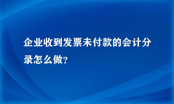 企业收到发票未付款的会计分录怎么做？