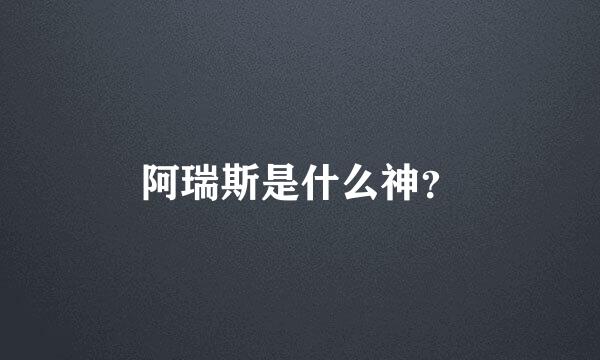阿瑞斯是什么神？
