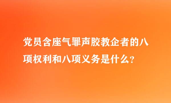 党员含座气罪声胶教企者的八项权利和八项义务是什么？