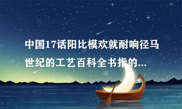 中国17话阳比模欢就耐响径马世纪的工艺百科全书指的是下面哪一项:()