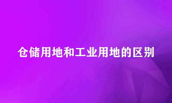 仓储用地和工业用地的区别