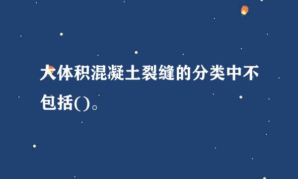 大体积混凝土裂缝的分类中不包括()。