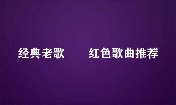经典老歌  红色歌曲推荐
