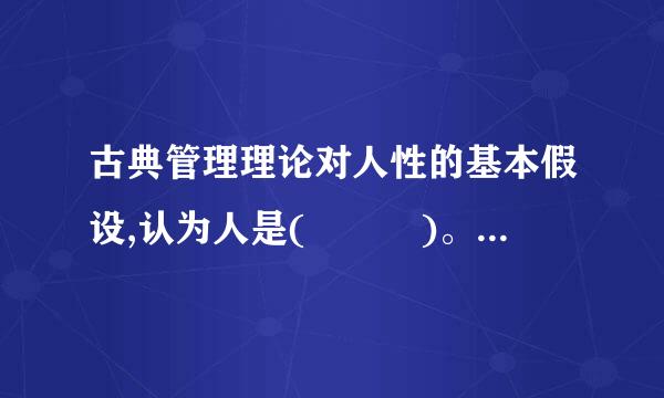 古典管理理论对人性的基本假设,认为人是(   )。月超铁肥胡础管验