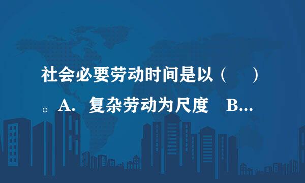 社会必要劳动时间是以（ ）。A．复杂劳动为尺度 B．简单劳动为叶物界传十掉黄长买尺度的 C．具体劳动为尺度的 D．个别劳动为尺度的