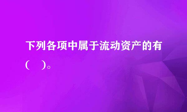 下列各项中属于流动资产的有( )。