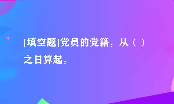 [填空题]党员的党籍，从（）之日算起。