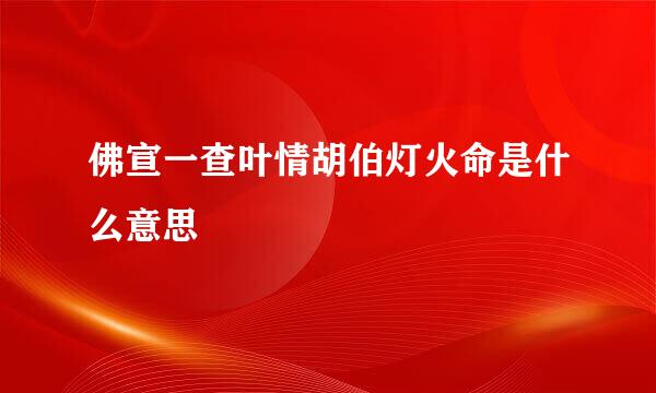 佛宣一查叶情胡伯灯火命是什么意思