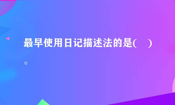 最早使用日记描述法的是( )。