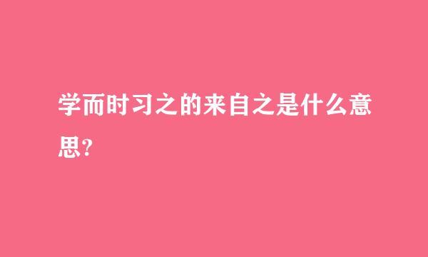 学而时习之的来自之是什么意思?
