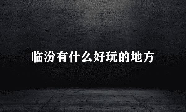 临汾有什么好玩的地方