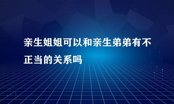 亲生姐姐可以和亲生弟弟有不正当的关系吗